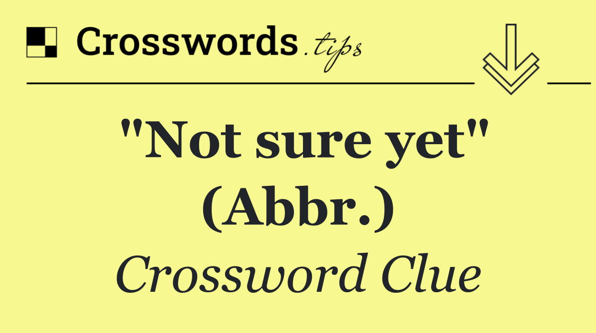 "Not sure yet" (Abbr.)