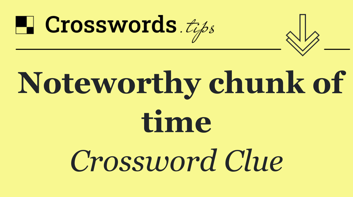 Noteworthy chunk of time