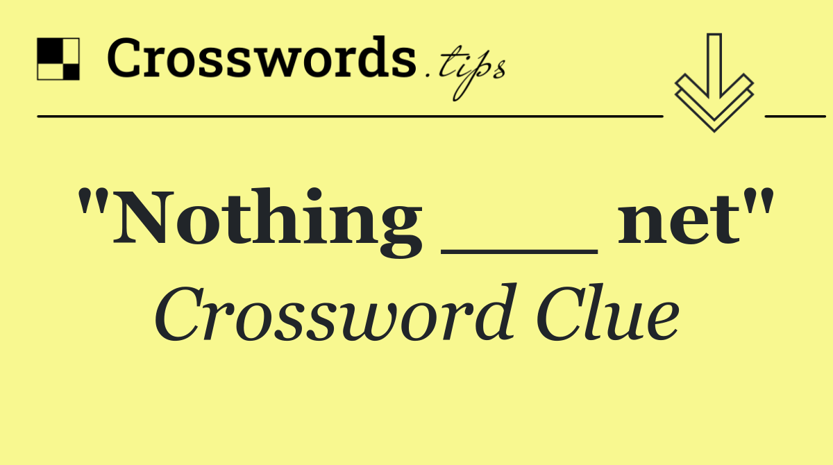 "Nothing ___ net"