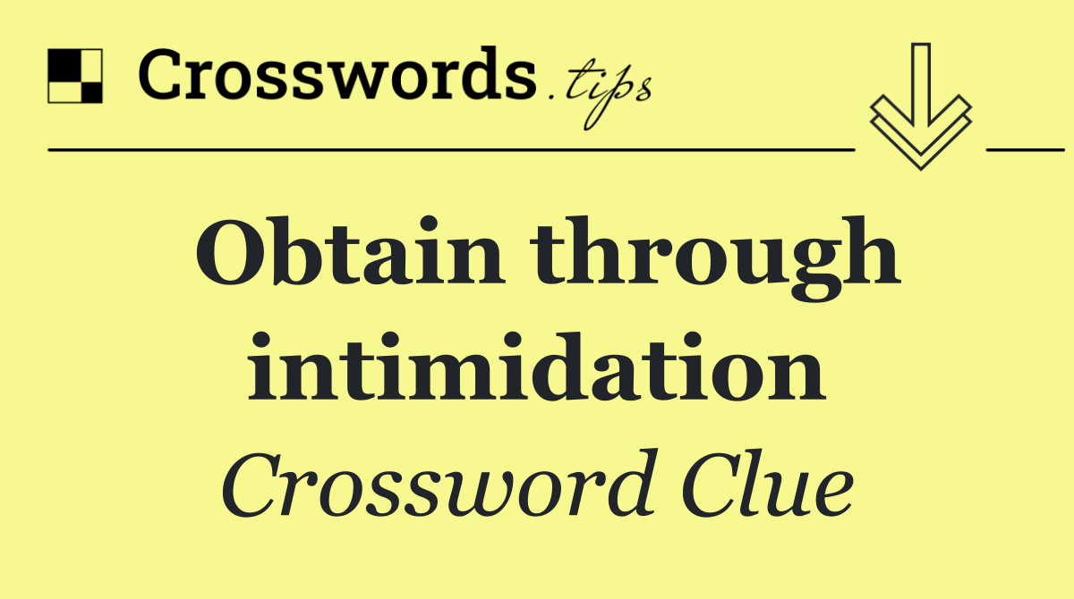 Obtain through intimidation