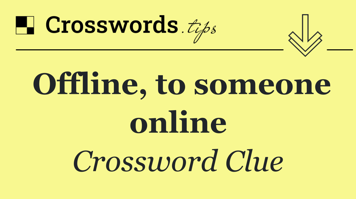 Offline, to someone online