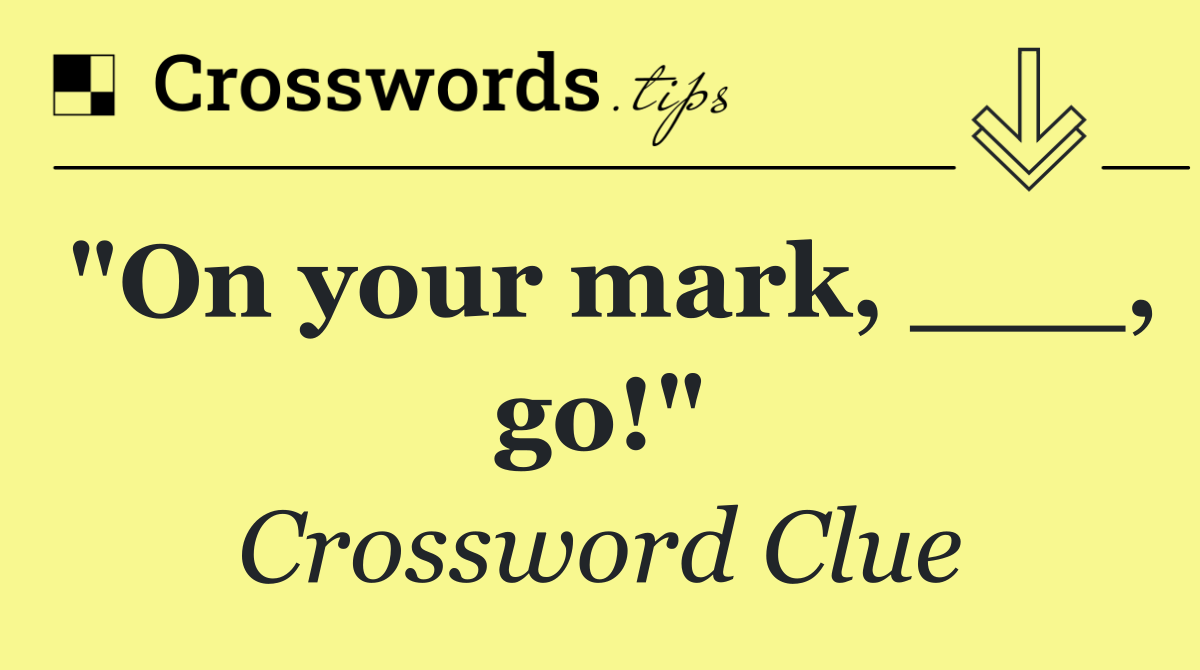 "On your mark, ___, go!"
