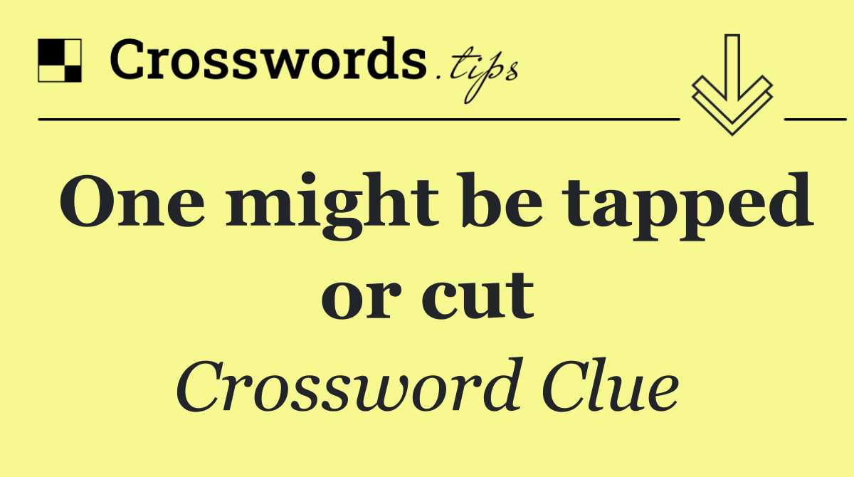 One might be tapped or cut