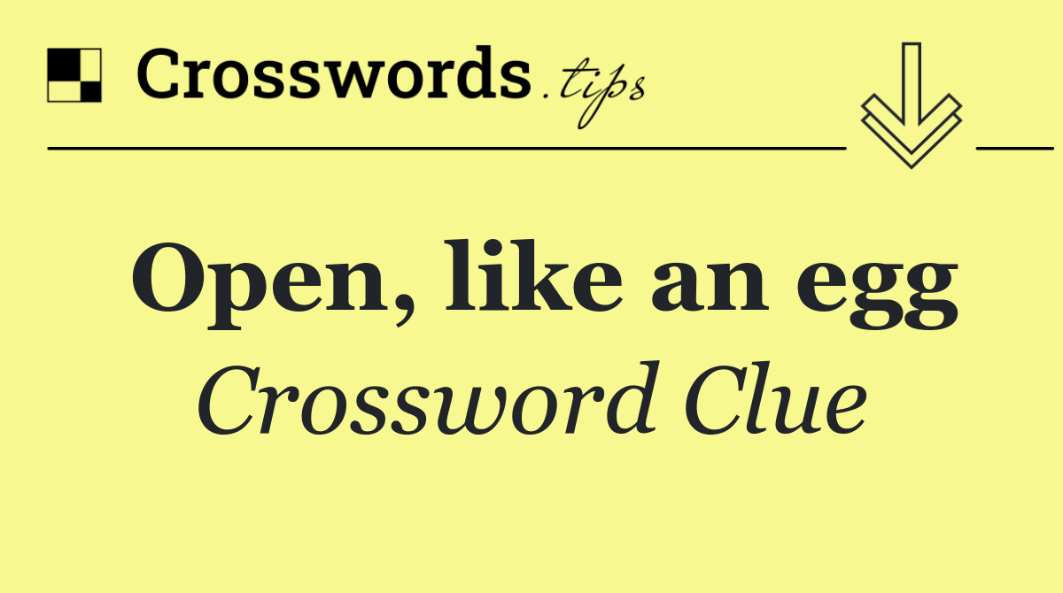 Open, like an egg