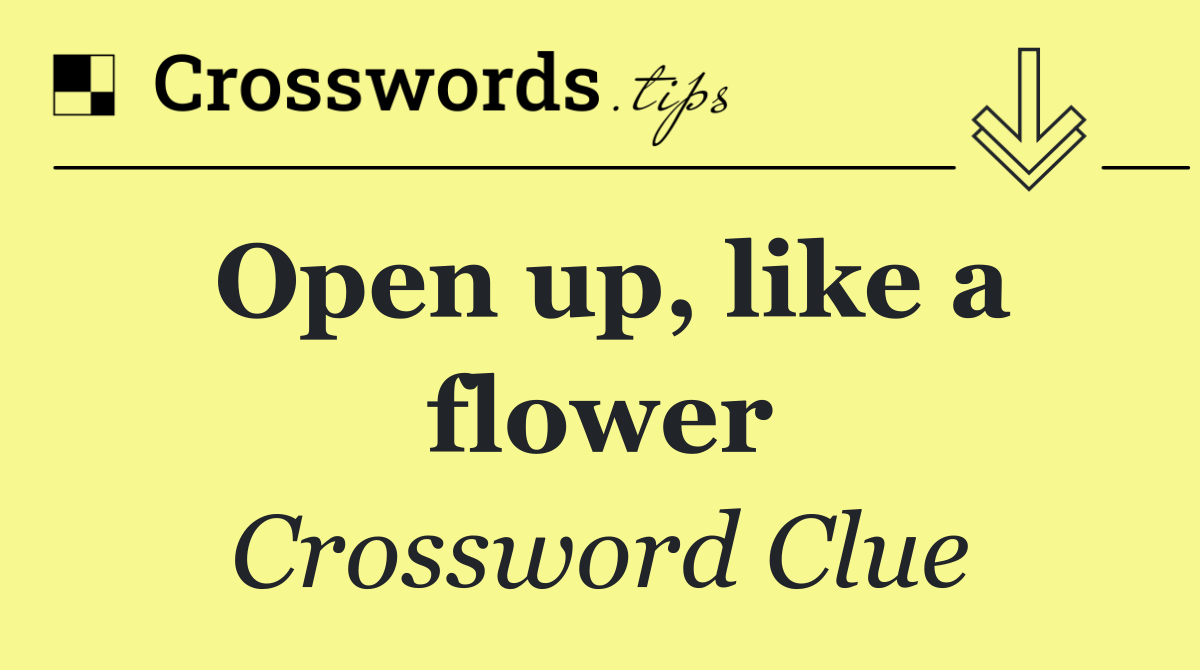 Open up, like a flower
