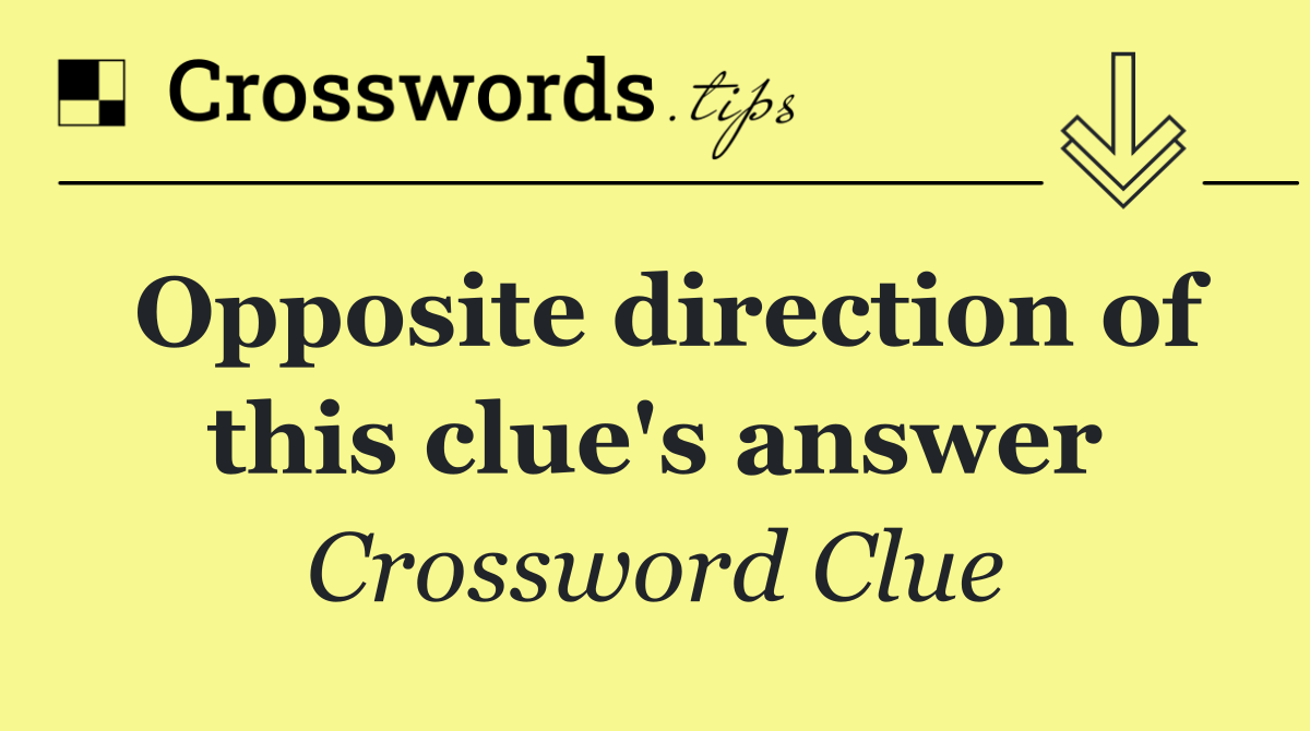Opposite direction of this clue's answer
