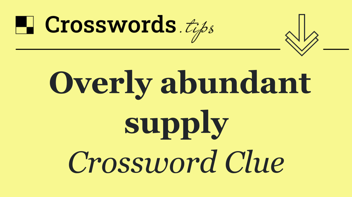 Overly abundant supply