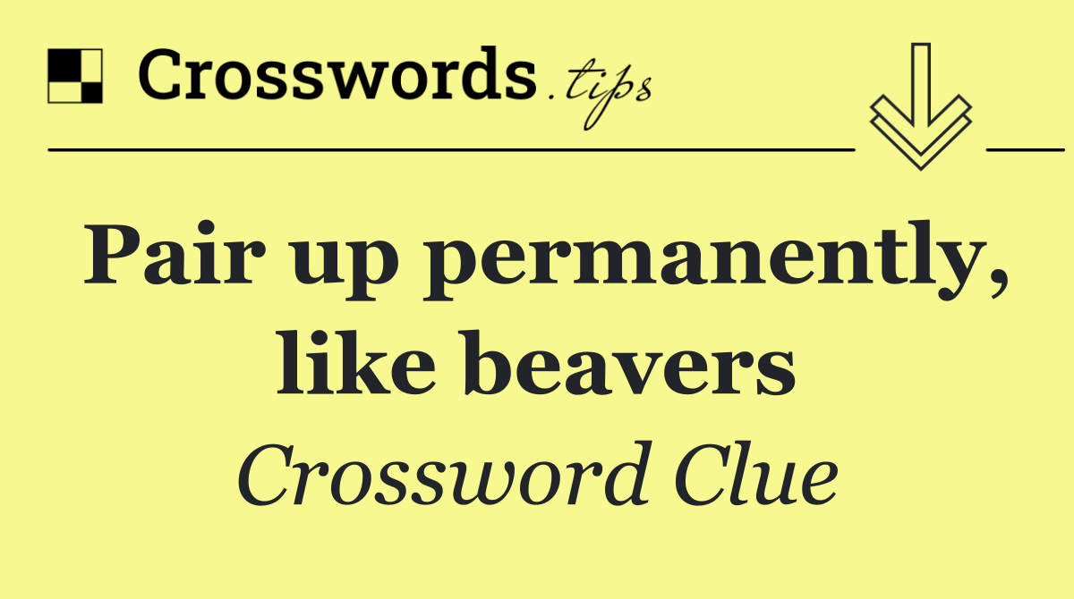 Pair up permanently, like beavers