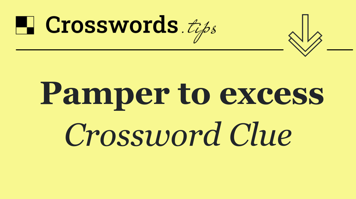 Pamper to excess
