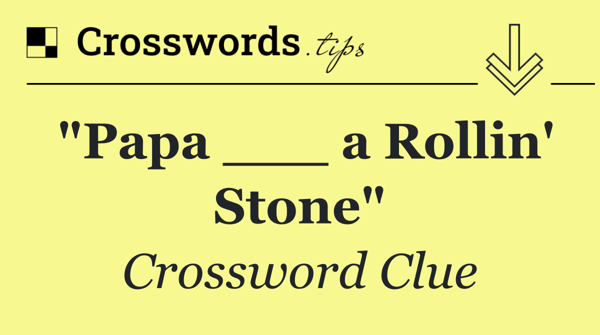 "Papa ___ a Rollin' Stone"