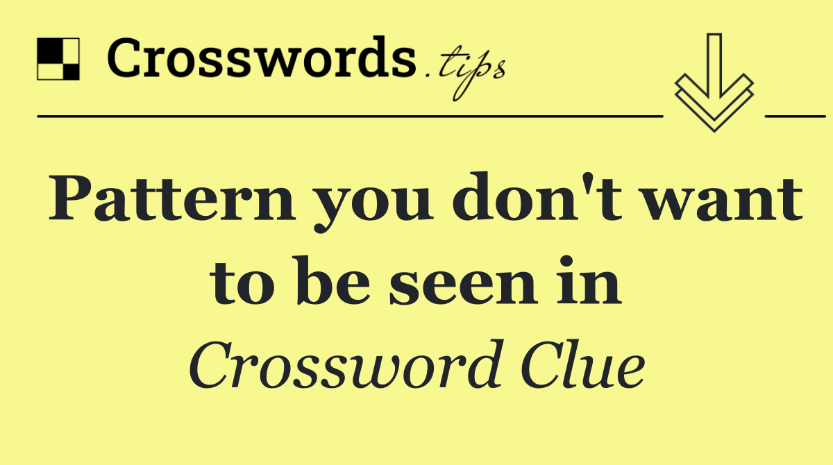 Pattern you don't want to be seen in