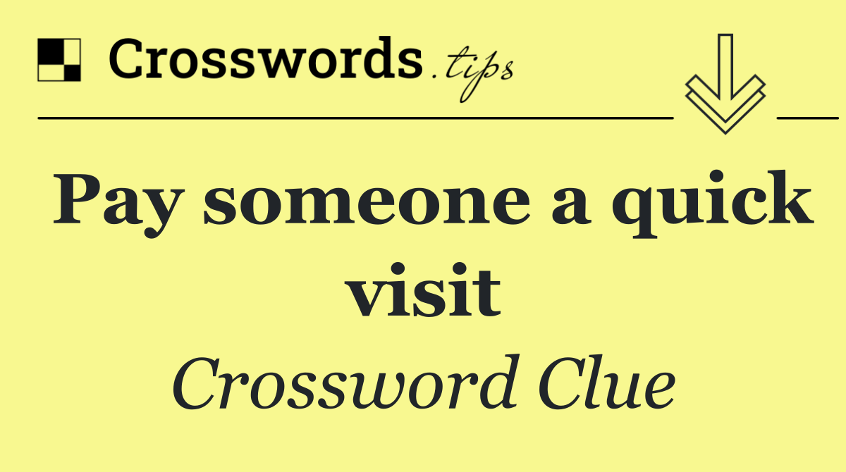 Pay someone a quick visit