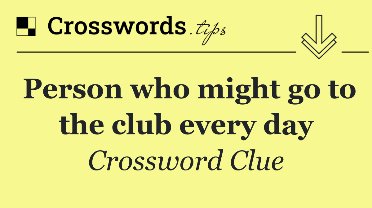Person who might go to the club every day