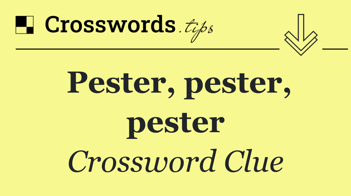 Pester, pester, pester