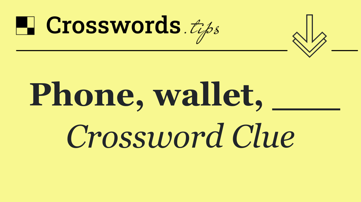 Phone, wallet, ___