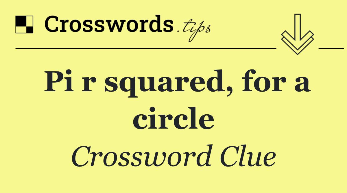 Pi r squared, for a circle
