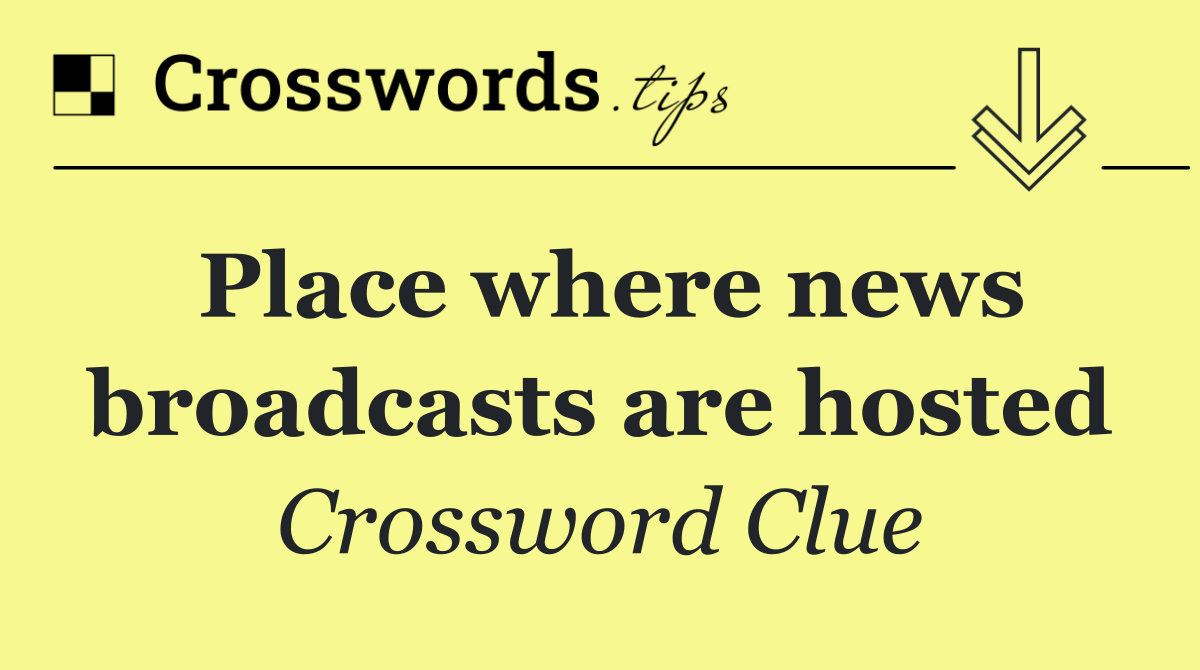 Place where news broadcasts are hosted