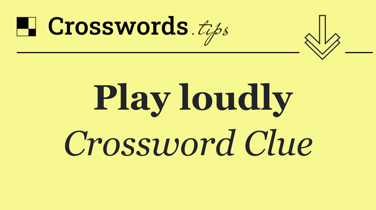 Play loudly