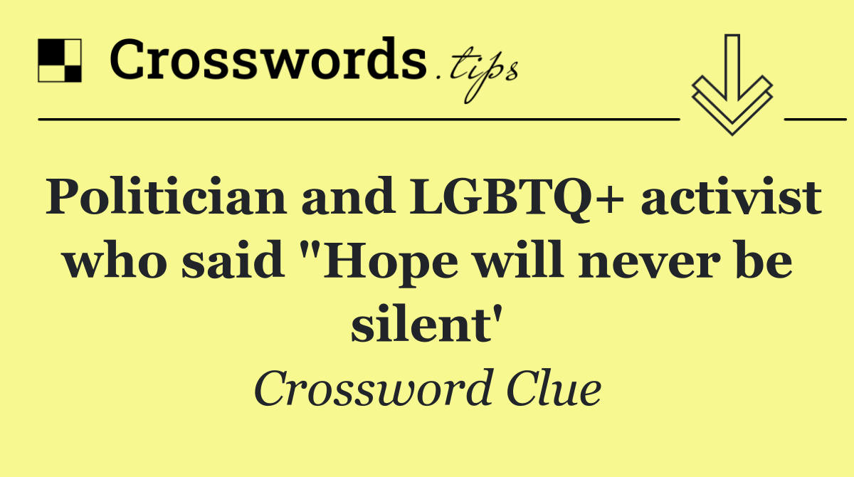 Politician and LGBTQ+ activist who said "Hope will never be silent'