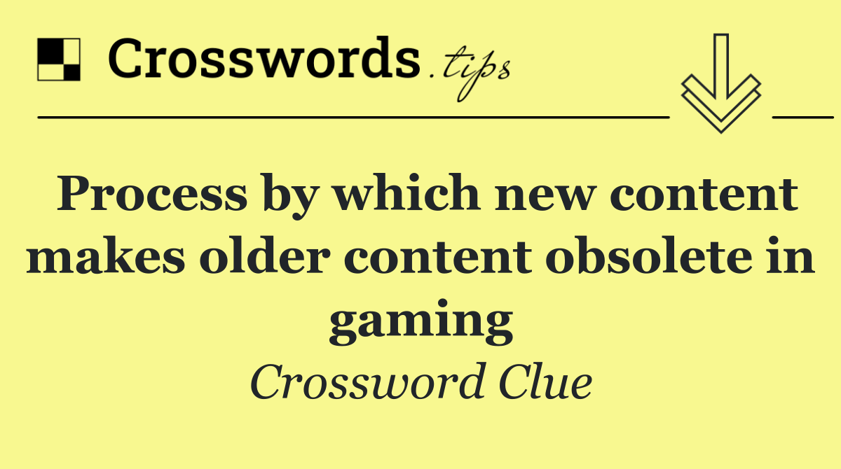 Process by which new content makes older content obsolete in gaming