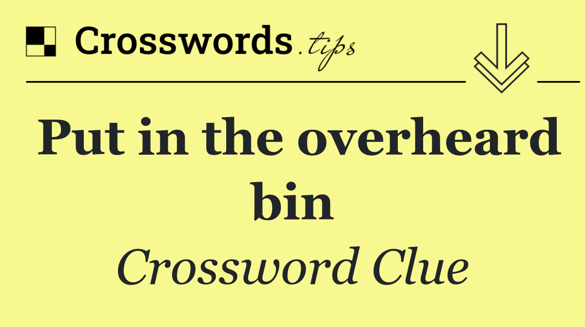 Put in the overheard bin