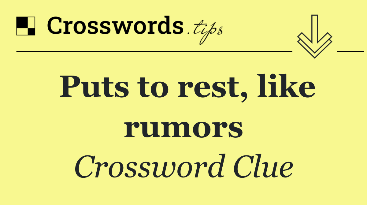 Puts to rest, like rumors