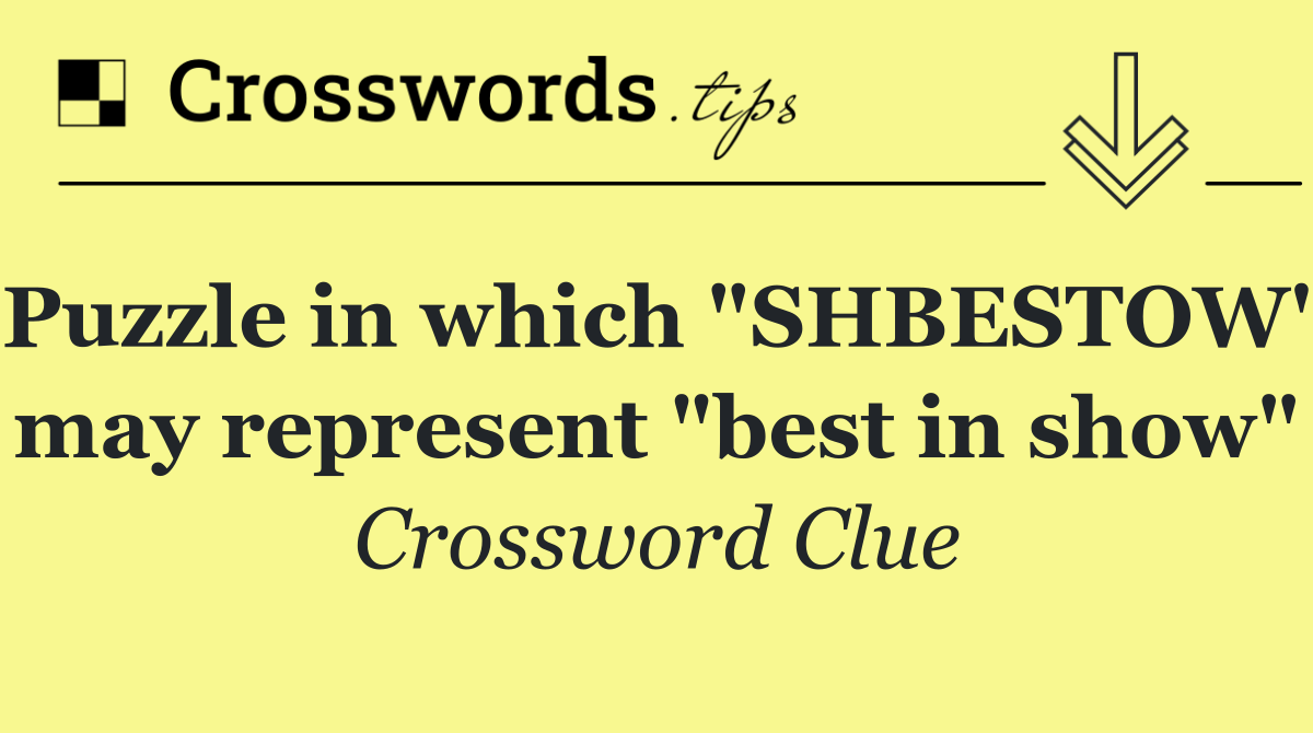 Puzzle in which "SHBESTOW" may represent "best in show"
