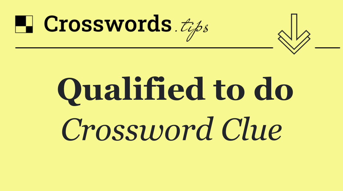 Qualified to do