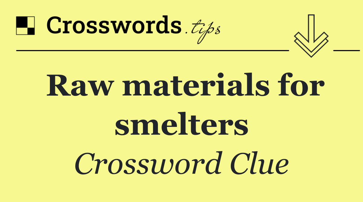 Raw materials for smelters