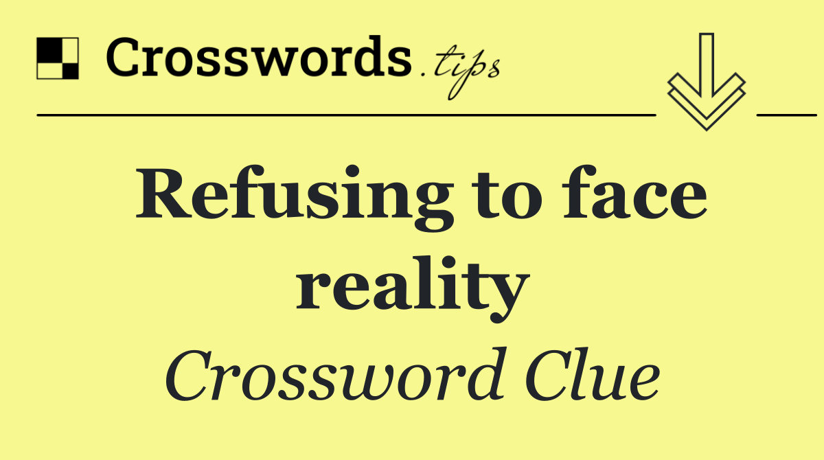 Refusing to face reality