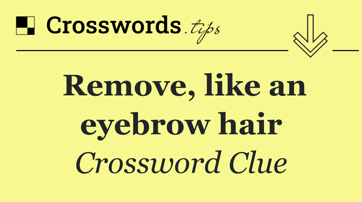 Remove, like an eyebrow hair