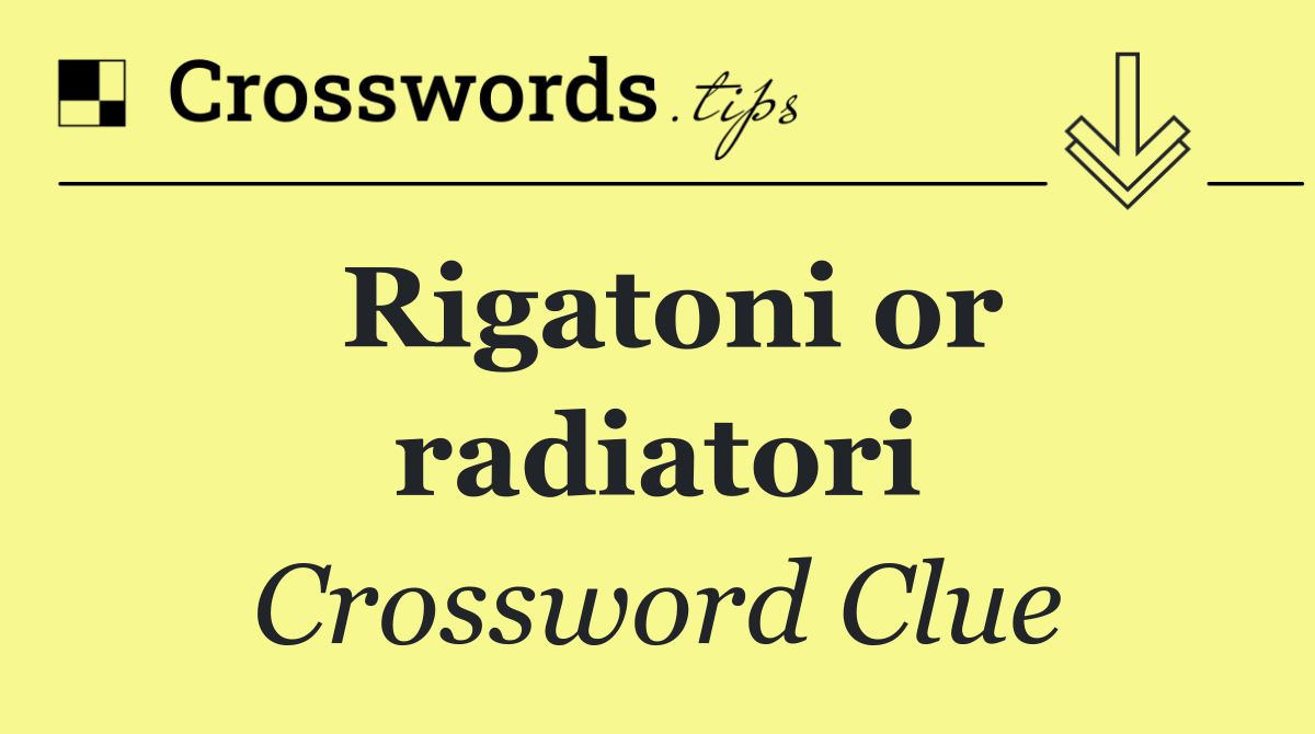 Rigatoni or radiatori