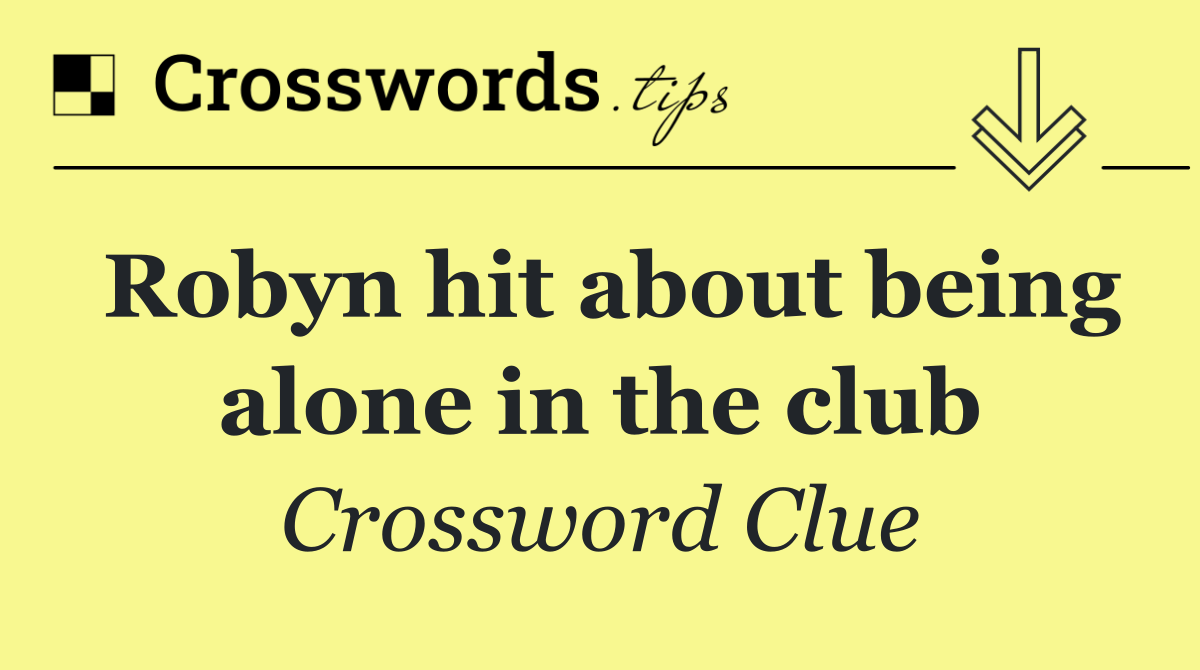 Robyn hit about being alone in the club