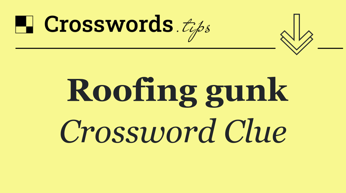 Roofing gunk