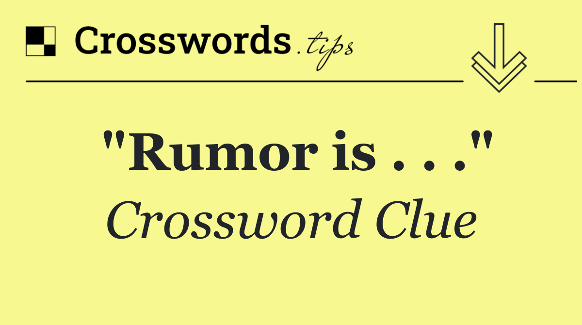 "Rumor is . . ."