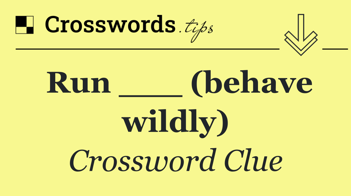 Run ___ (behave wildly)