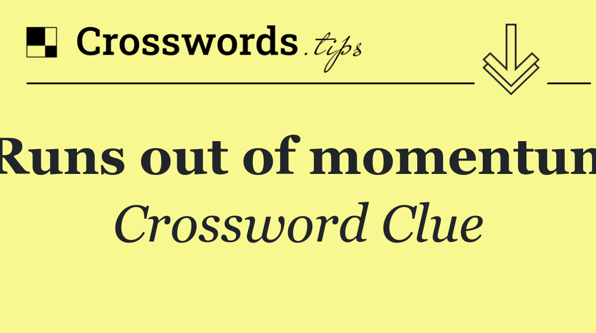 Runs out of momentum
