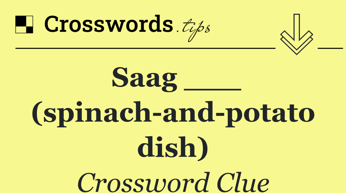Saag ___ (spinach and potato dish)