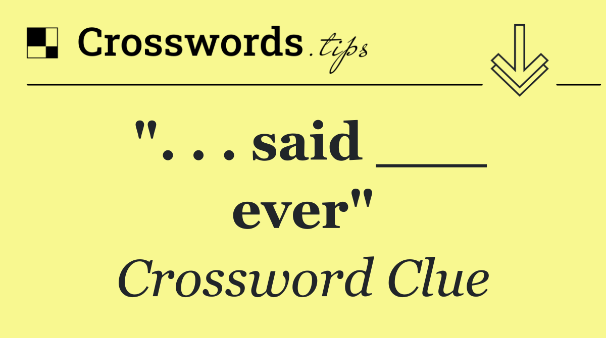 ". . . said ___ ever"