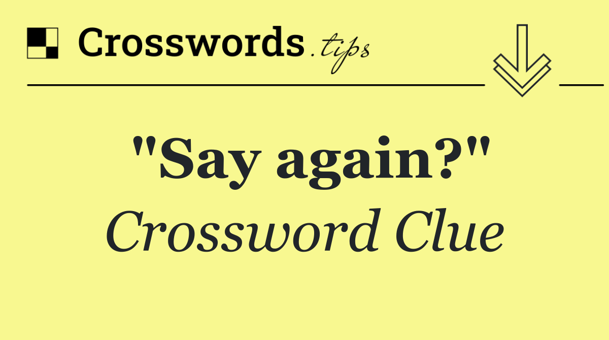 "Say again?"