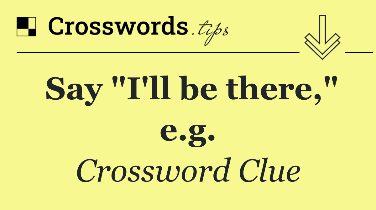 Say "I'll be there," e.g.