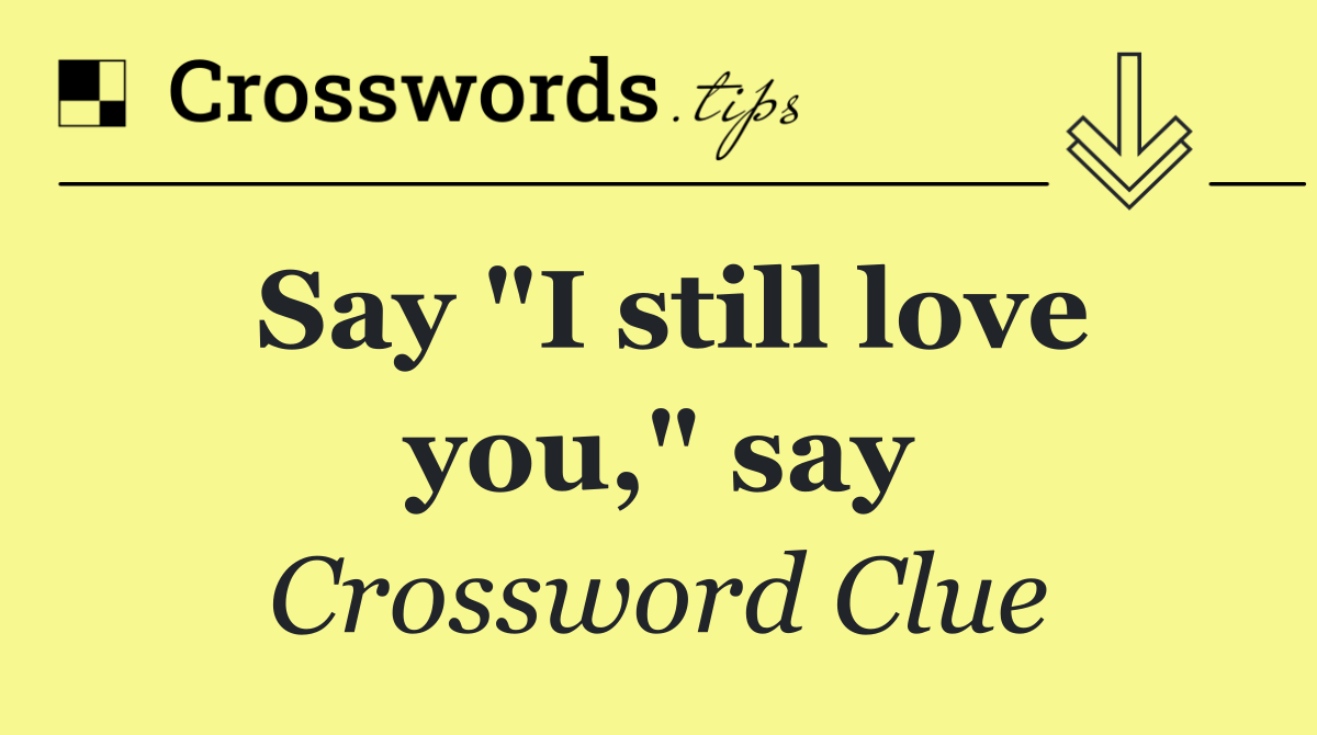 Say "I still love you," say