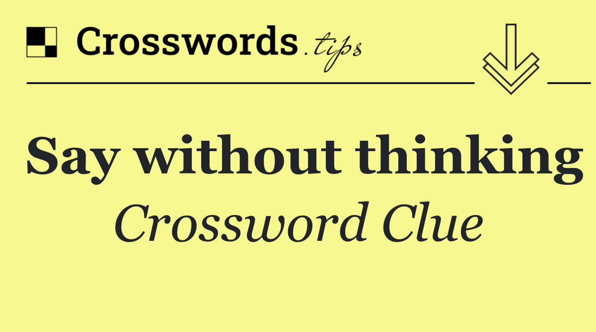 Say without thinking
