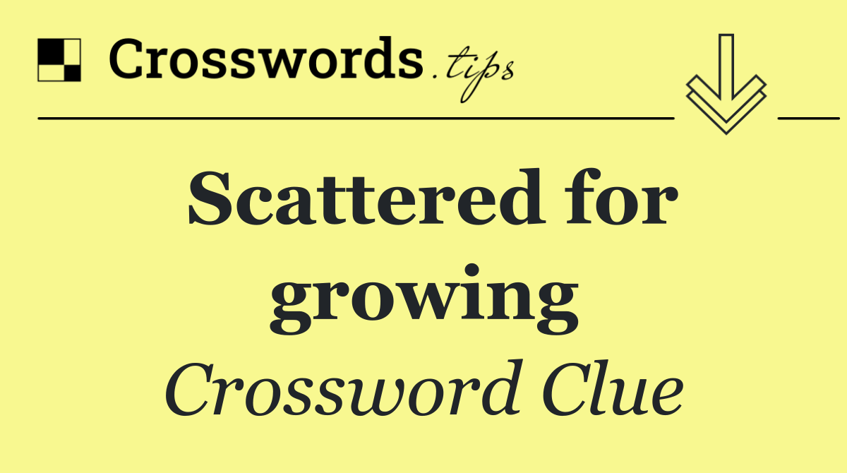 Scattered for growing