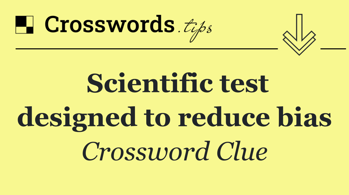 Scientific test designed to reduce bias