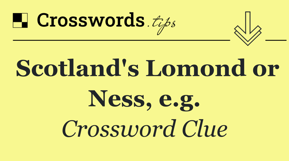 Scotland's Lomond or Ness, e.g.