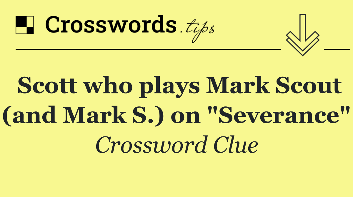 Scott who plays Mark Scout (and Mark S.) on "Severance"