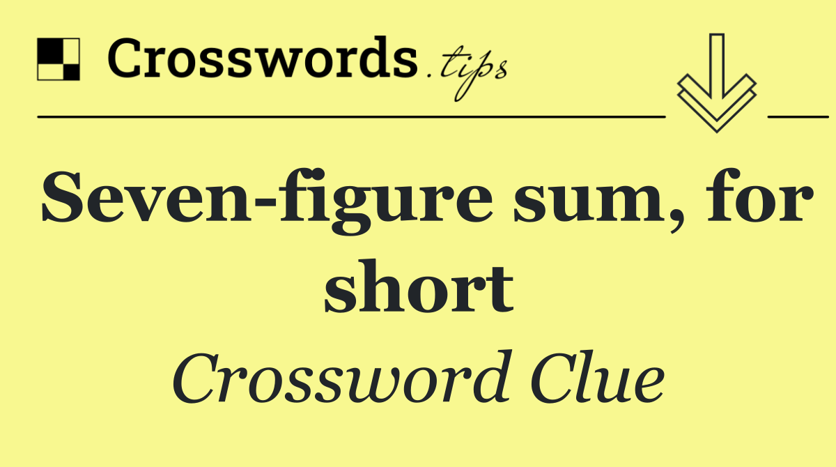 Seven figure sum, for short