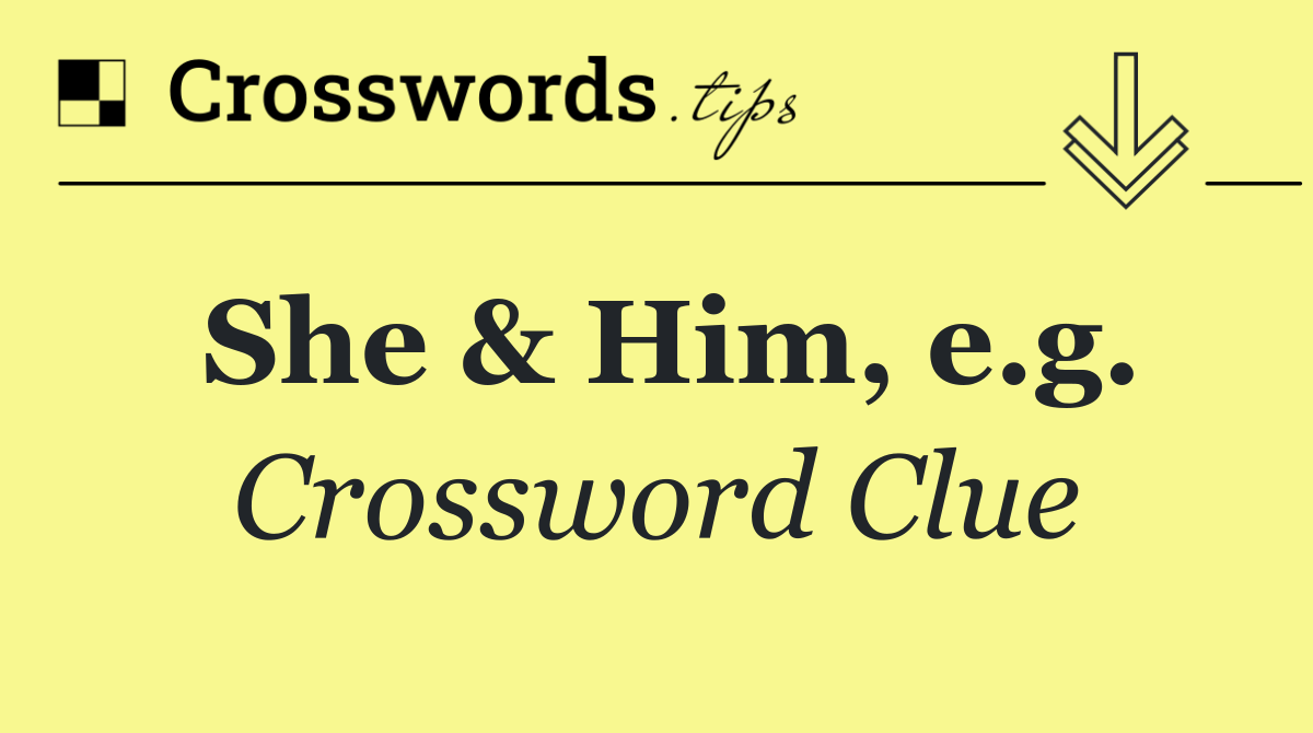 She & Him, e.g.