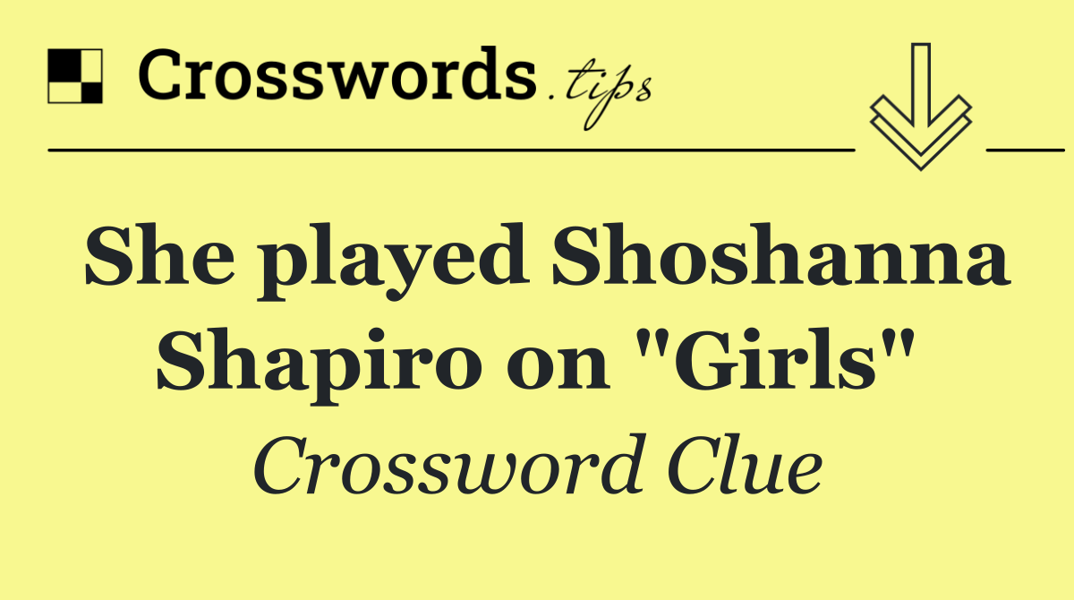 She played Shoshanna Shapiro on "Girls"
